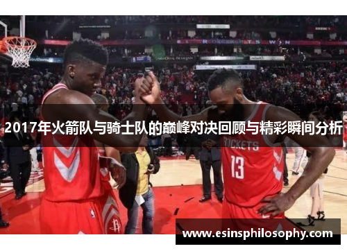 2017年火箭队与骑士队的巅峰对决回顾与精彩瞬间分析
